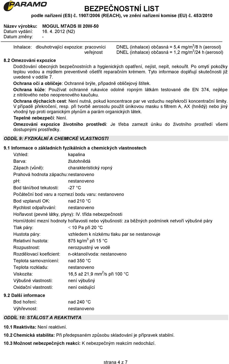 Tyto informace doplňují skutečnosti již uvedené v oddíle 7. Ochrana očí a obličeje: Ochranné brýle, případně obličejový štítek.