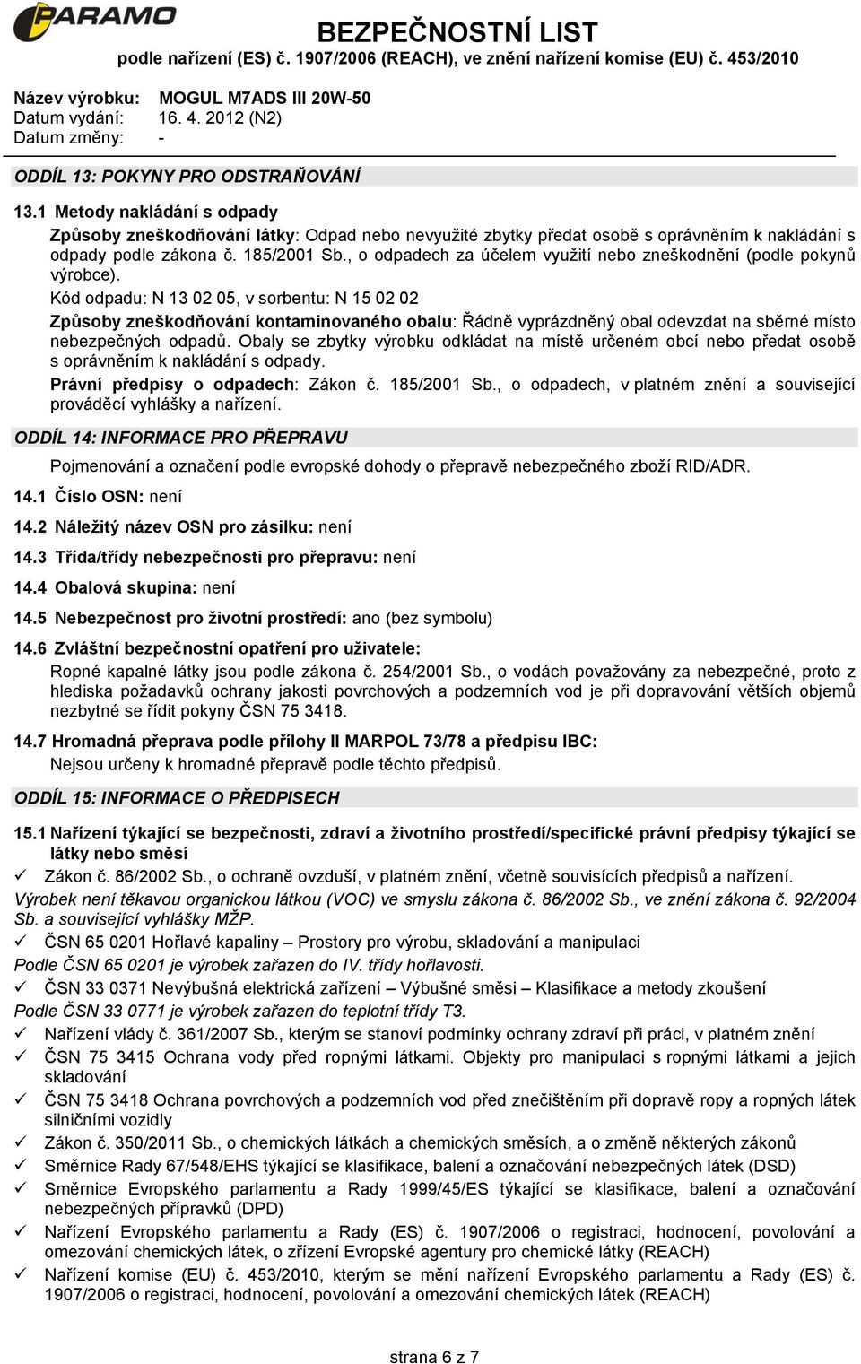 Kód odpadu: N 13 02 05, v sorbentu: N 15 02 02 Způsoby zneškodňování kontaminovaného obalu: Řádně vyprázdněný obal odevzdat na sběrné místo nebezpečných odpadů.