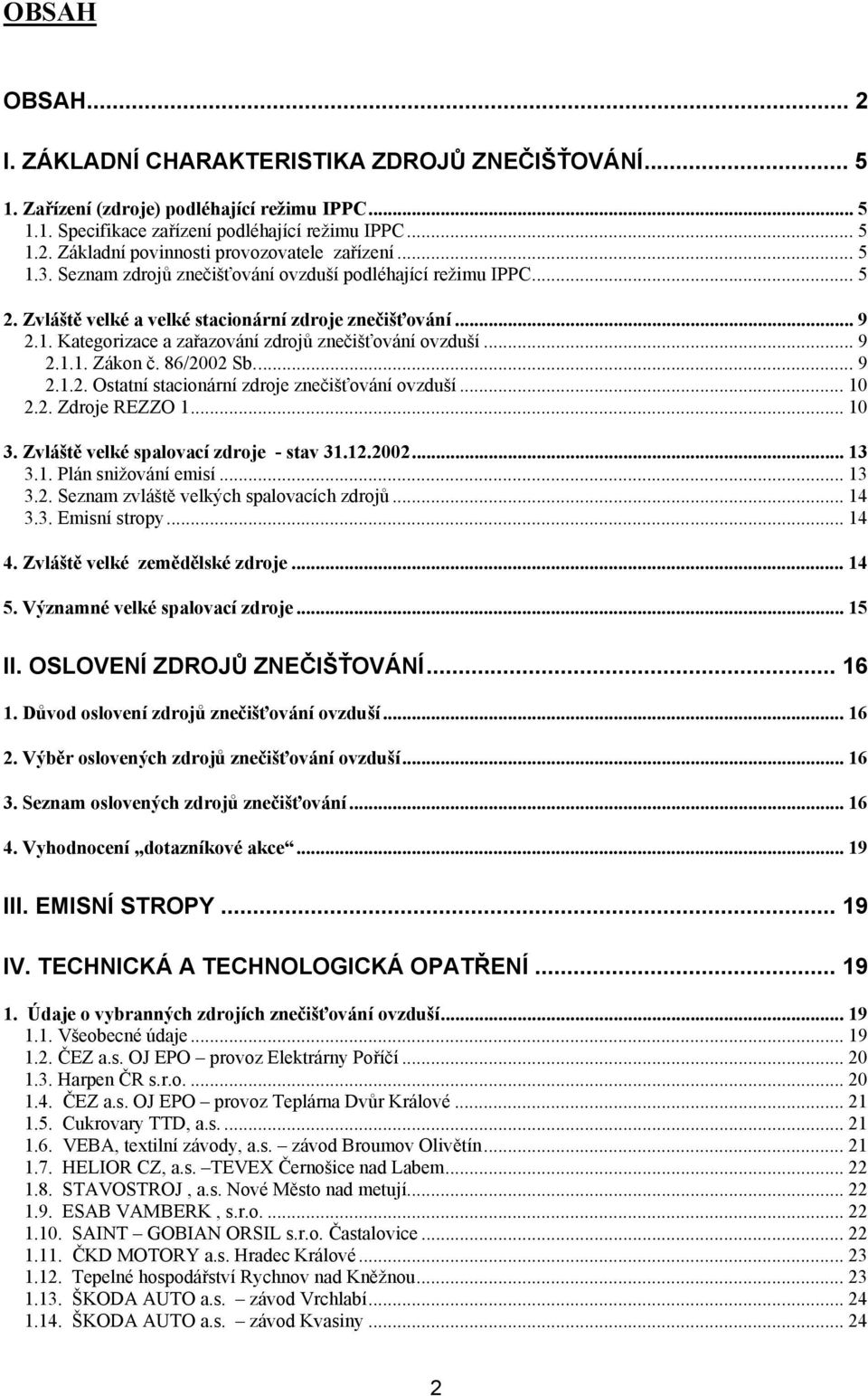 86/2002 Sb... 9 2.1.2. Ostatní stacionární zdroje znečišťování ovzduší... 10 2.2. Zdroje REZZO 1... 10 3. Zvláště velké spalovací zdroje - stav 31.12.2002... 13 3.1. Plán snižování emisí... 13 3.2. Seznam zvláště velkých spalovacích zdrojů.