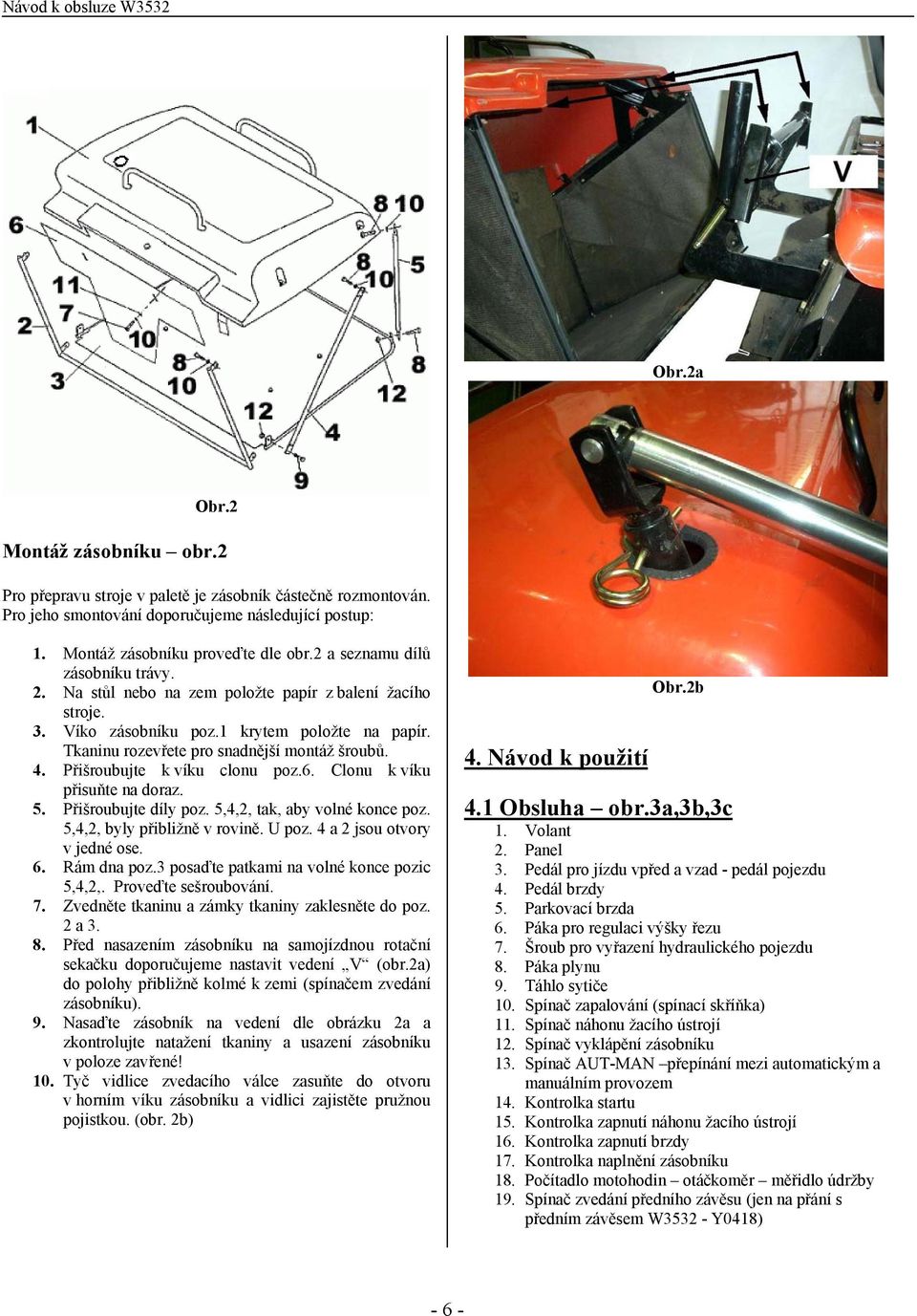 Přišroubujte k víku clonu poz.6. Clonu k víku přisuňte na doraz. 5. Přišroubujte díly poz. 5,4,2, tak, aby volné konce poz. 5,4,2, byly přibližně v rovině. U poz. 4 a 2 jsou otvory v jedné ose. 6.