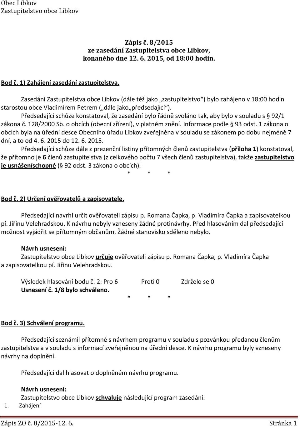 Předsedající schůze konstatoval, že zasedání bylo řádně svoláno tak, aby bylo v souladu s 92/1 zákona č. 128/2000 Sb. o obcích (obecní zřízení), v platném znění. Informace podle 93 odst.