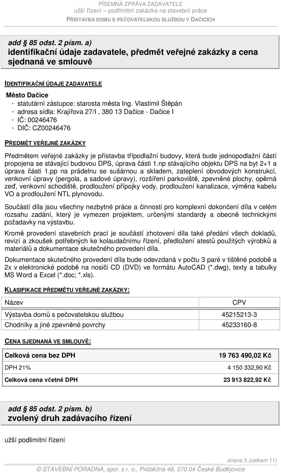 jednopodlažní částí propojena se stávající budovou DPS, úprava části 1.np stávajícího objektu DPS na byt 2+1 a úprava části 1.