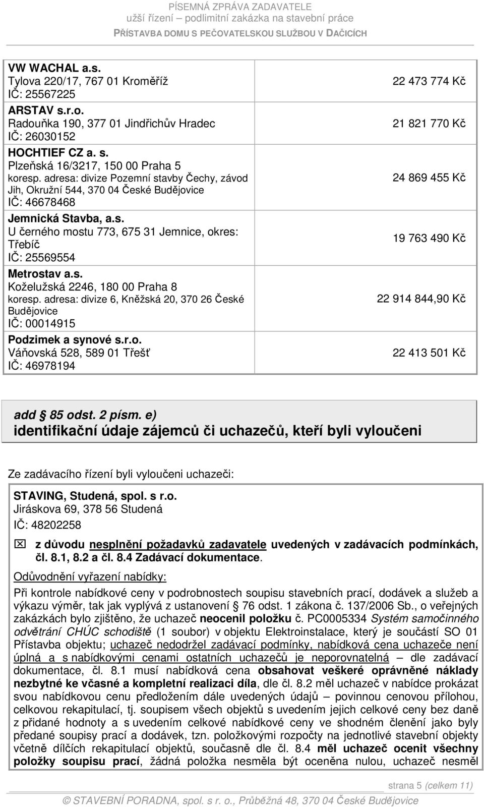 adresa: divize 6, Kněžská 20, 370 26 České Budějovice IČ: 00014915 Podzimek a synové s.r.o. Váňovská 528, 589 01 Třešť IČ: 46978194 22 473 774 Kč 21 821 770 Kč 24 869 455 Kč 19 763 490 Kč 22 914 844,90 Kč 22 413 501 Kč add 85 odst.