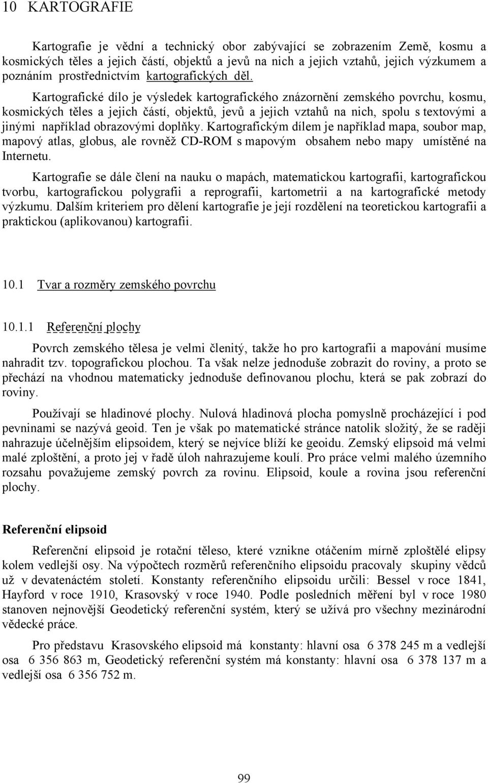 Kartografické dílo je výsledek kartografického znázornění zemského povrchu, kosmu, kosmických těles a jejich částí, objektů, jevů a jejich vztahů na nich, spolu s textovými a jinými například