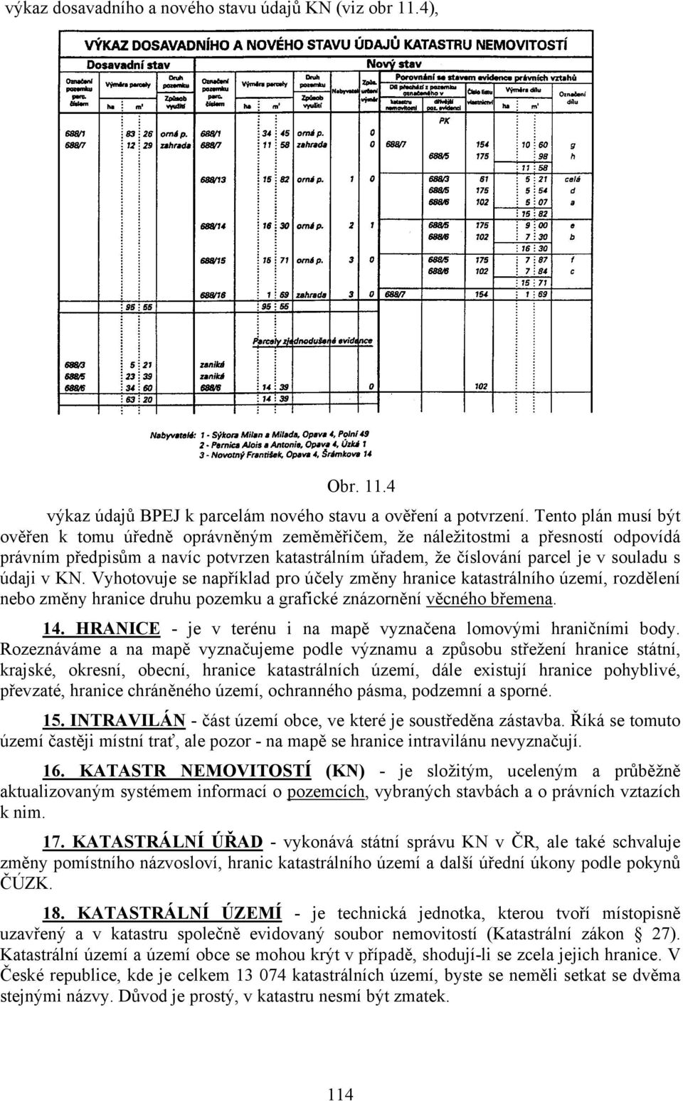 v KN. Vyhotovuje se například pro účely změny hranice katastrálního území, rozdělení nebo změny hranice druhu pozemku a grafické znázornění věcného břemena. 14.