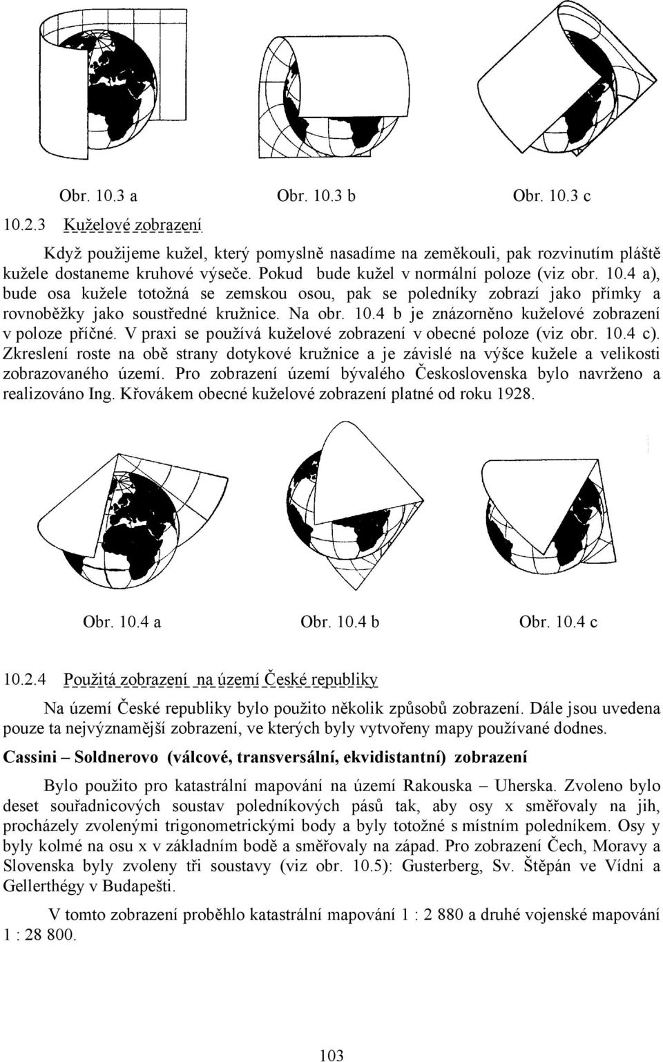 V praxi se používá kuželové zobrazení v obecné poloze (viz obr. 10.4 c). Zkreslení roste na obě strany dotykové kružnice a je závislé na výšce kužele a velikosti zobrazovaného území.