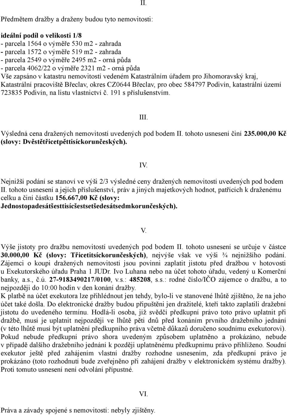 pro obec 584797 Podivín, katastrální území 723835 Podivín, na listu vlastnictví č. 191 s příslušenstvím. III. Výsledná cena dražených nemovitostí uvedených pod bodem II. tohoto usnesení činí 235.