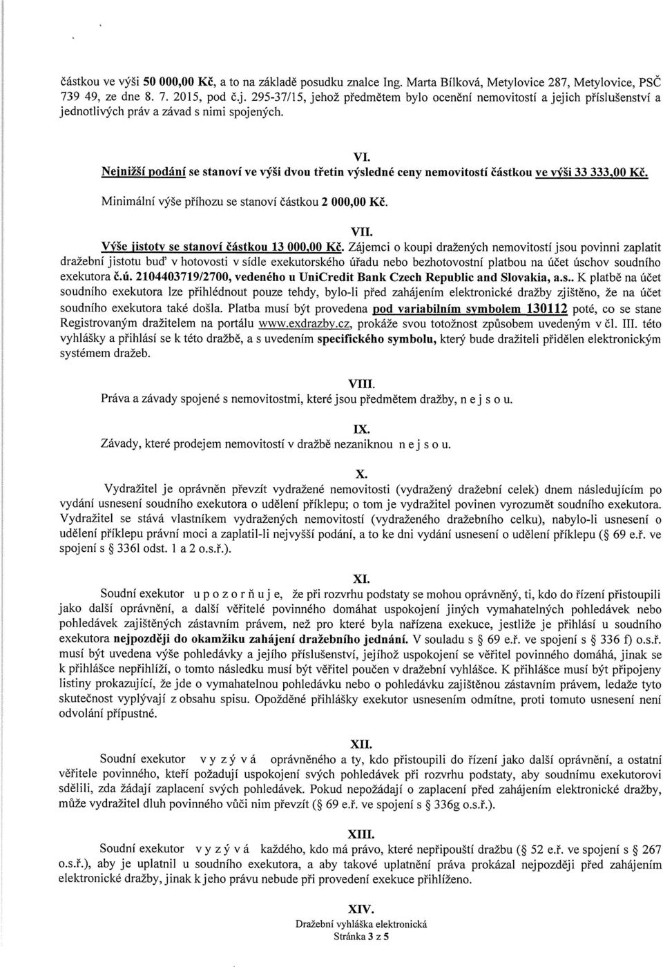 Nejnižší podání se stanoví ve výši dvou třetin výsledné ceny nemovitostí částkou ve výši 33 333,00 Kč. Minimální výše příhozu se stanoví částkou 2 000,00 Kč. VII.