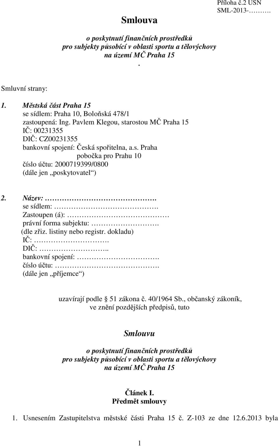 Název:. se sídlem:. Zastoupen (á): právní forma subjektu:. (dle zřiz. listiny nebo registr. dokladu) IČ:. DIČ:.. bankovní spojení:. číslo účtu:. (dále jen příjemce ) uzavírají podle 51 zákona č.