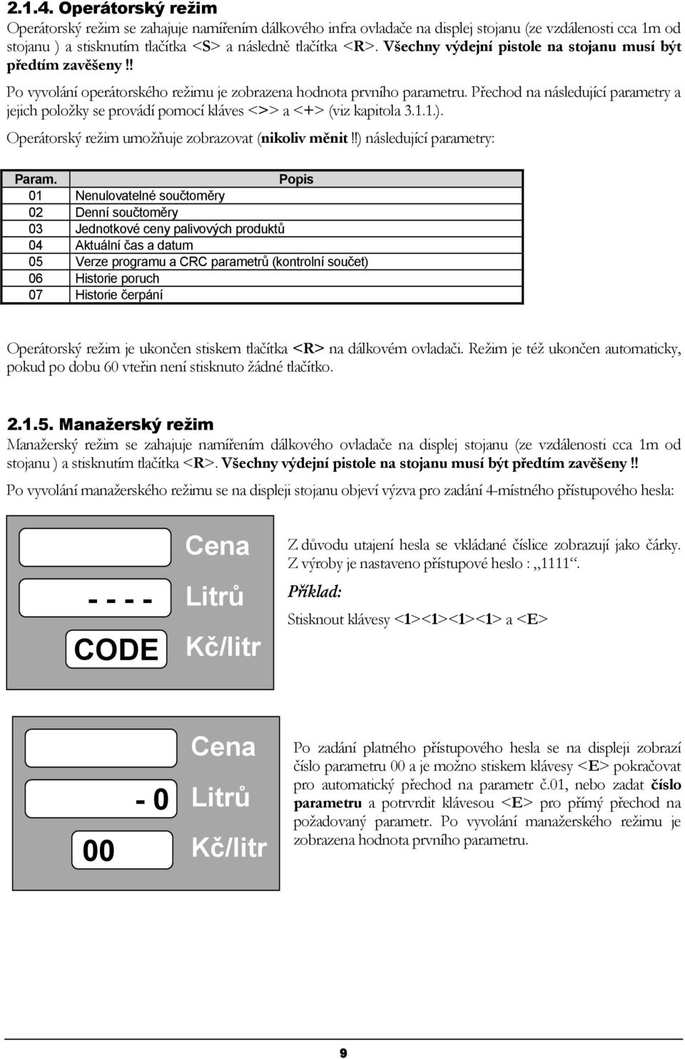 Přechod na následující parametry a jejich položky se provádí pomocí kláves <>> a <+> (viz kapitola 3.1.1.). Operátorský režim umožňuje zobrazovat (nikoliv měnit!!) následující parametry: Param.