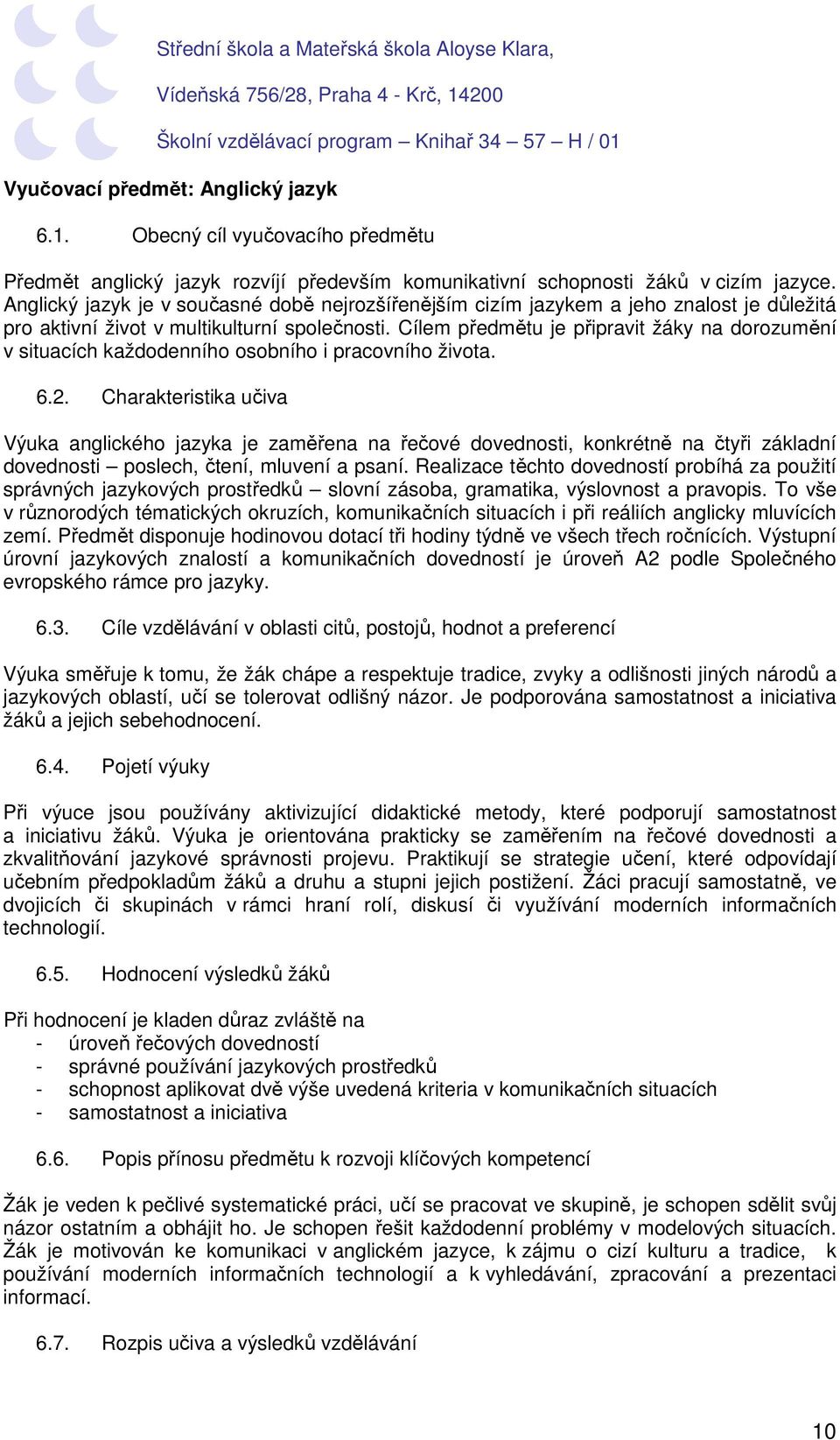 Cílem předmětu je připravit žáky na dorozumění v situacích každodenního osobního i pracovního života. 6.2.