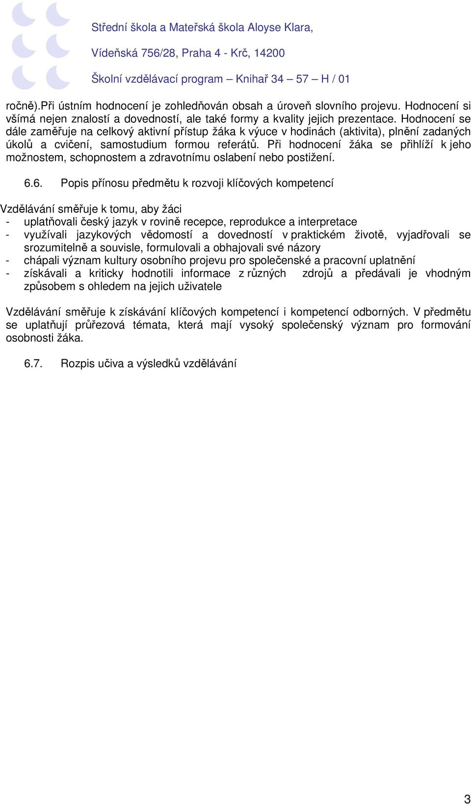 Při hodnocení žáka se přihlíží k jeho možnostem, schopnostem a zdravotnímu oslabení nebo postižení. 6.