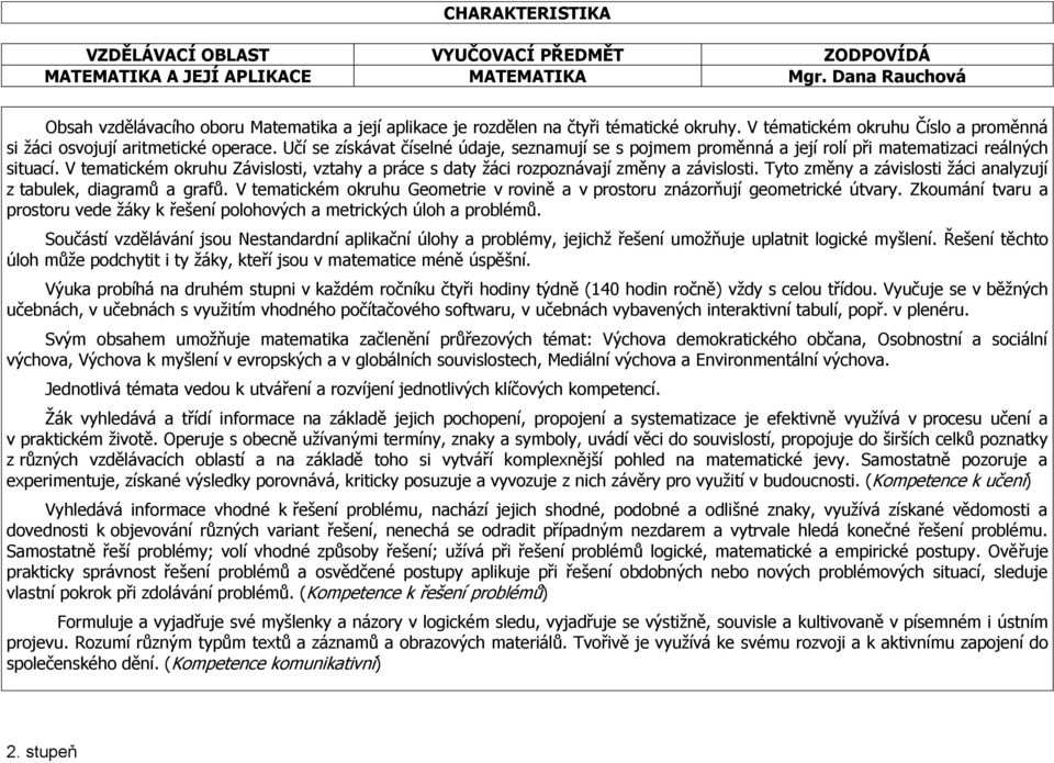 Učí se získávat číselné údaje, seznamují se s pojmem proměnná a její rolí při matematizaci reálných situací. V tematickém okruhu Závislosti, vztahy a práce s daty žáci rozpoznávají změny a závislosti.