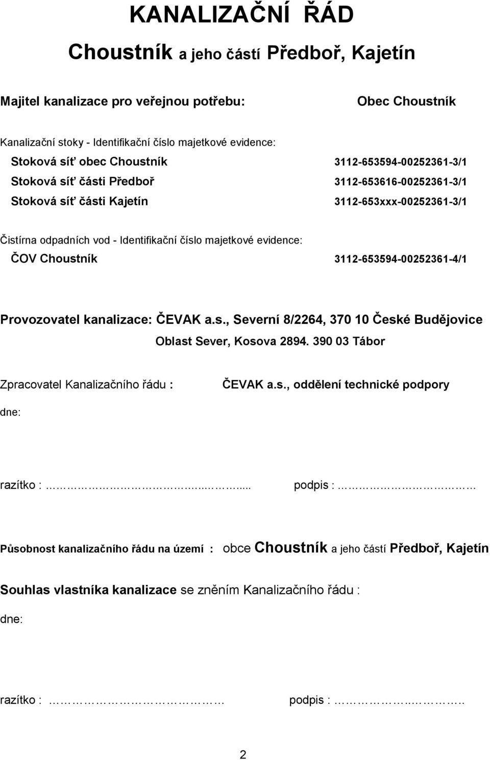 Choustník 3112-653594-00252361-4/1 Provozovatel kanalizace: ČEVAK a.s., Severní 8/2264, 370 10 České Budějovice Oblast Sever, Kosova 2894. 390 03 Tábor Zpracovatel Kanalizačního řádu : ČEVAK a.s., oddělení technické podpory dne: razítko :.