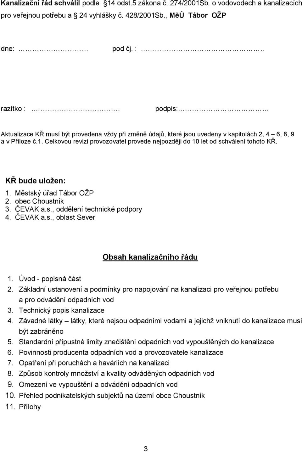 Celkovou revizi provozovatel provede nejpozději do 10 let od schválení tohoto KŘ. KŘ bude uložen: 1. Městský úřad Tábor OŽP 2. obec Choustník 3. ČEVAK a.s., oddělení technické podpory 4. ČEVAK a.s., oblast Sever Obsah kanalizačního řádu 1.