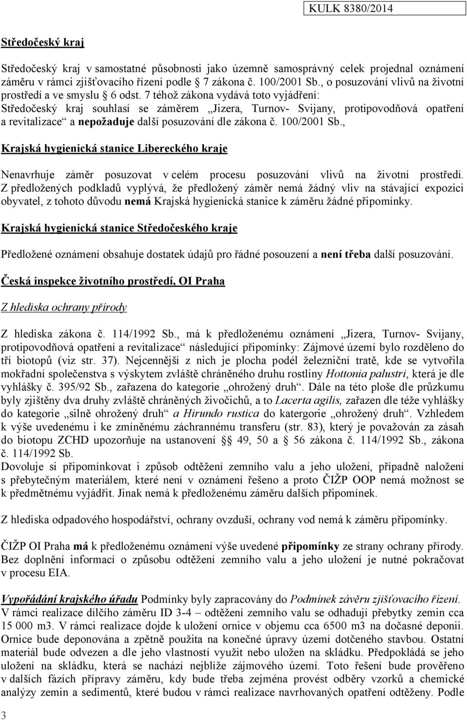 7 téhož zákona vydává toto vyjádření: Středočeský kraj souhlasí se záměrem Jizera, Turnov- Svijany, protipovodňová opatření a revitalizace a nepožaduje další posuzování dle zákona č. 100/2001 Sb.