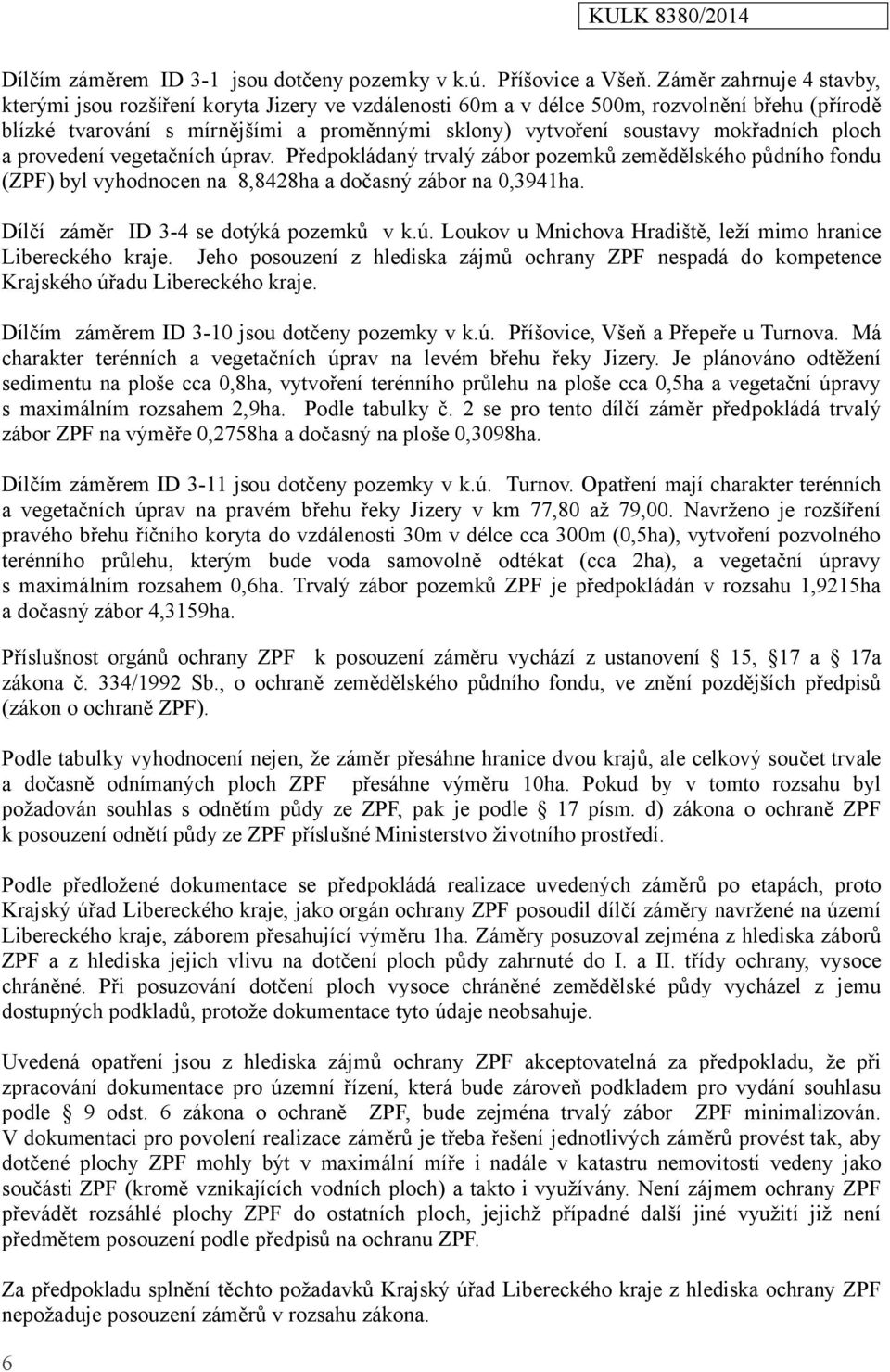 mokřadních ploch a provedení vegetačních úprav. Předpokládaný trvalý zábor pozemků zemědělského půdního fondu (ZPF) byl vyhodnocen na 8,8428ha a dočasný zábor na 0,3941ha.