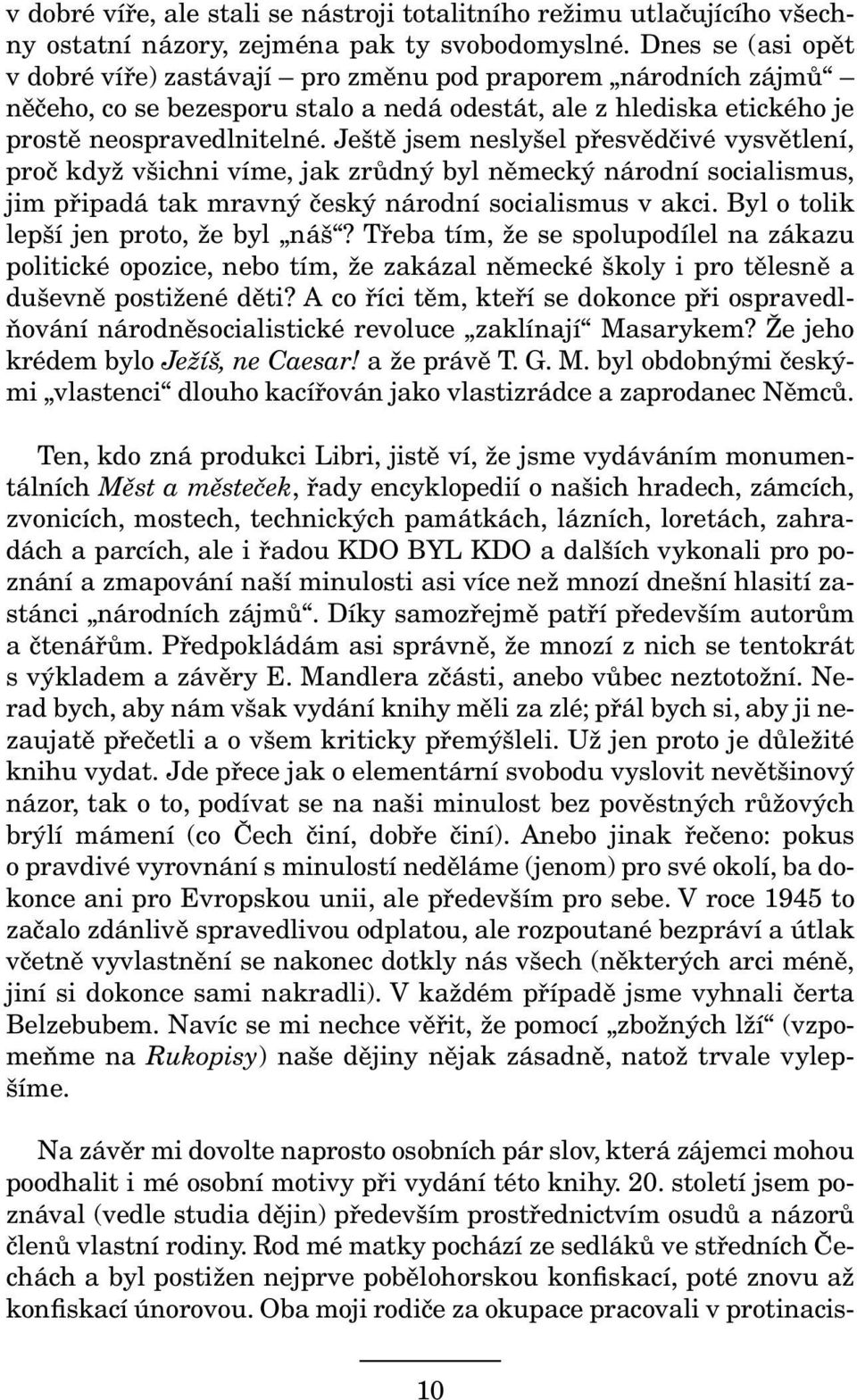 Ještě jsem neslyšel přesvědčivé vysvětlení, proč když všichni víme, jak zrůdný byl německý národní socialismus, jim připadá tak mravný český národní socialismus v akci.