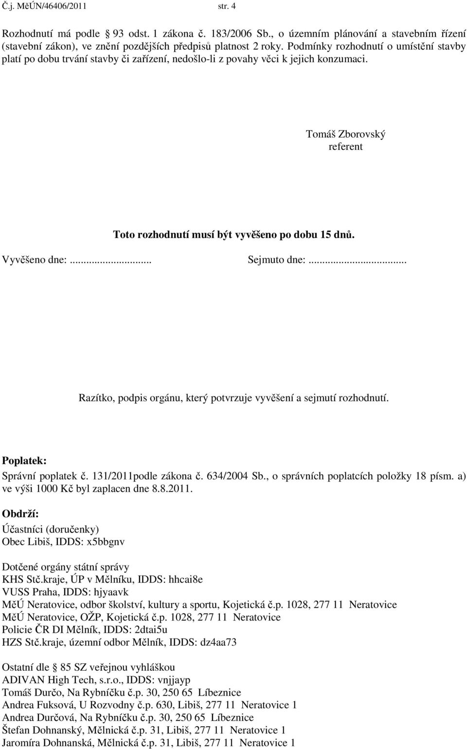 Vyvěšeno dne:... Sejmuto dne:... Razítko, podpis orgánu, který potvrzuje vyvěšení a sejmutí rozhodnutí. Poplatek: Správní poplatek č. 131/2011podle zákona č. 634/2004 Sb.