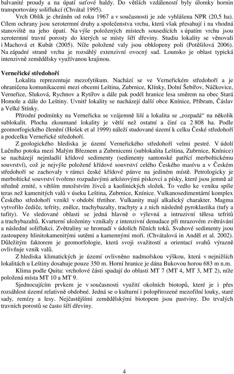 Na výše položených místech sousedících s úpatím vrchu jsou xerotermní travní porosty do kterých se místy šíří dřeviny. Studiu lokality se věnovali i Machová et Kubát (2005).