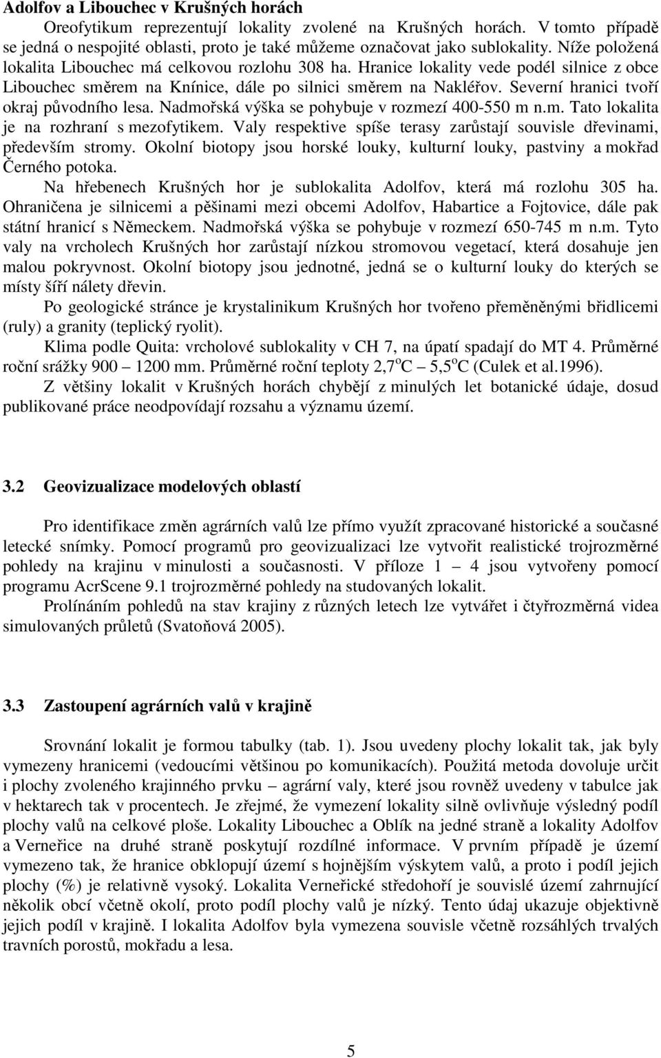 Severní hranici tvoří okraj původního lesa. Nadmořská výška se pohybuje v rozmezí 400-550 m n.m. Tato lokalita je na rozhraní s mezofytikem.