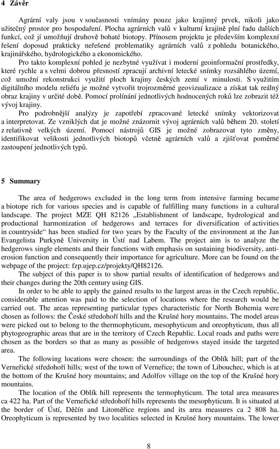 Přínosem projektu je především komplexní řešení doposud prakticky neřešené problematiky agrárních valů z pohledu botanického, krajinářského, hydrologického a ekonomického.