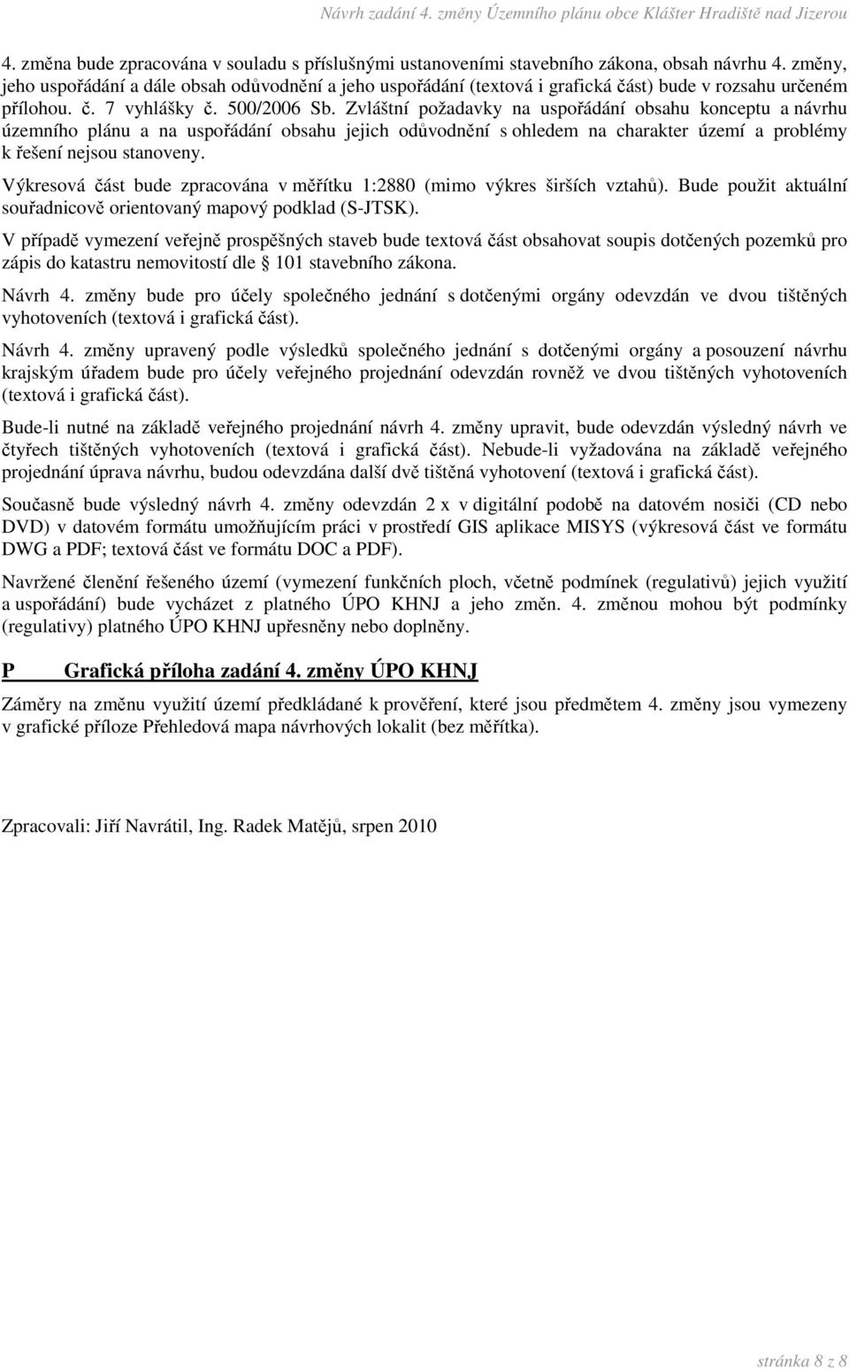 Zvláštní požadavky na uspořádání obsahu konceptu a návrhu územního plánu a na uspořádání obsahu jejich odůvodnění s ohledem na charakter území a problémy k řešení nejsou stanoveny.