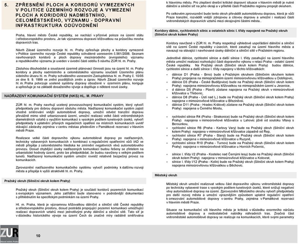 oha dopravních tras. Návrh Zásad územního rozvoje hl. m. rahy zpřesňuje plochy a koridory vymezené v olitice územního rozvoje České republiky schválené usnesením č.561/2006.