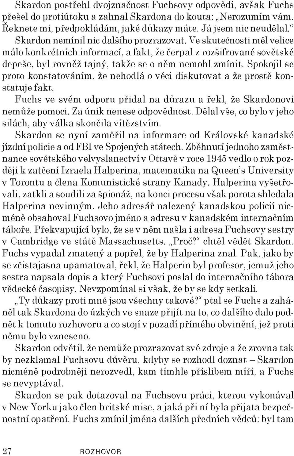 Spokojil se proto konstatováním, že nehodlá o věci diskutovat a že prostě konstatuje fakt. Fuchs ve svém odporu přidal na důrazu a řekl, že Skardonovi nemůže pomoci. Za únik nenese odpovědnost.