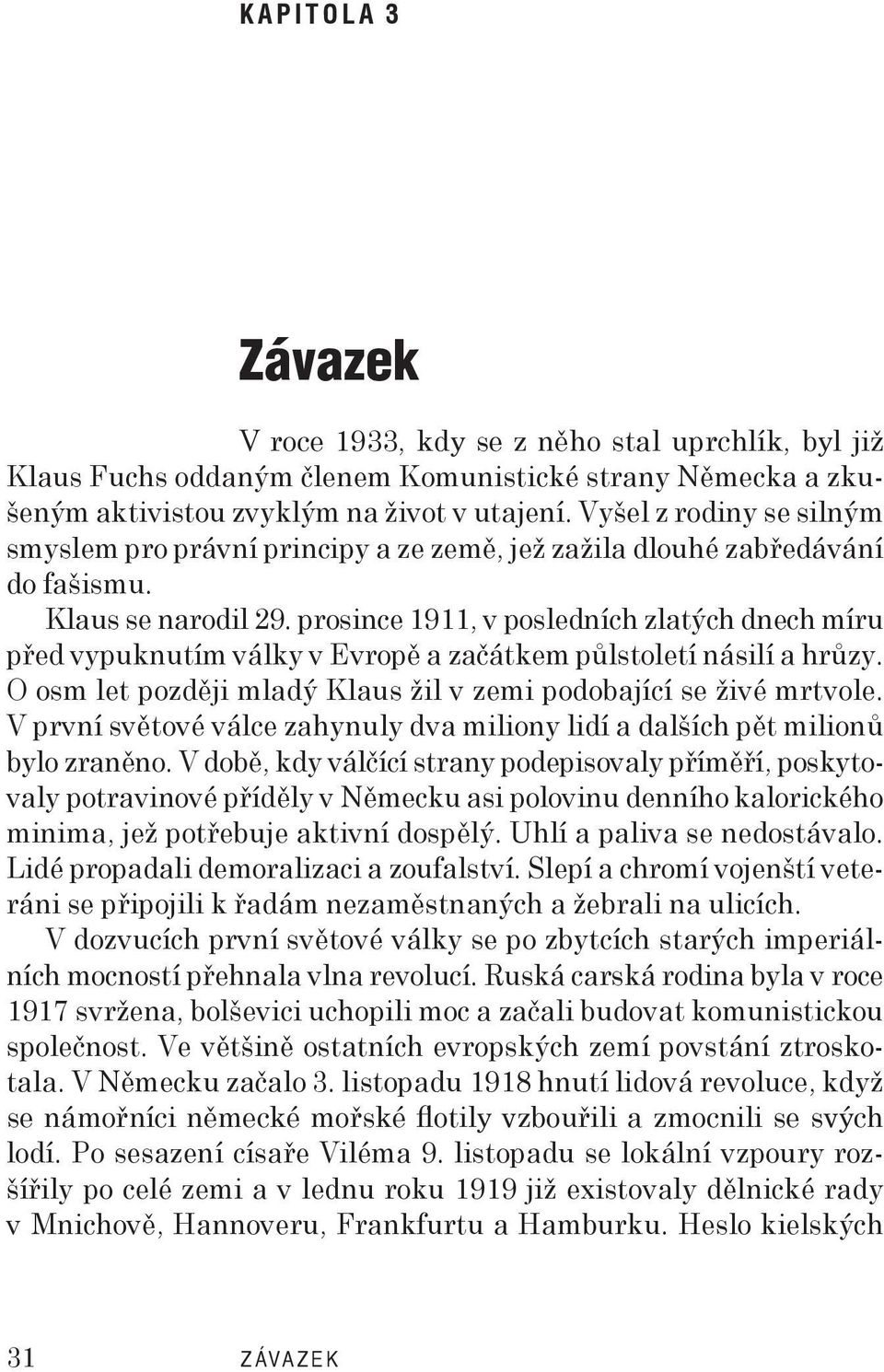 prosince 1911, v posledních zlatých dnech míru před vypuknutím války v Evropě a začátkem půlstoletí násilí a hrůzy. O osm let později mladý Klaus žil v zemi podobající se živé mrtvole.
