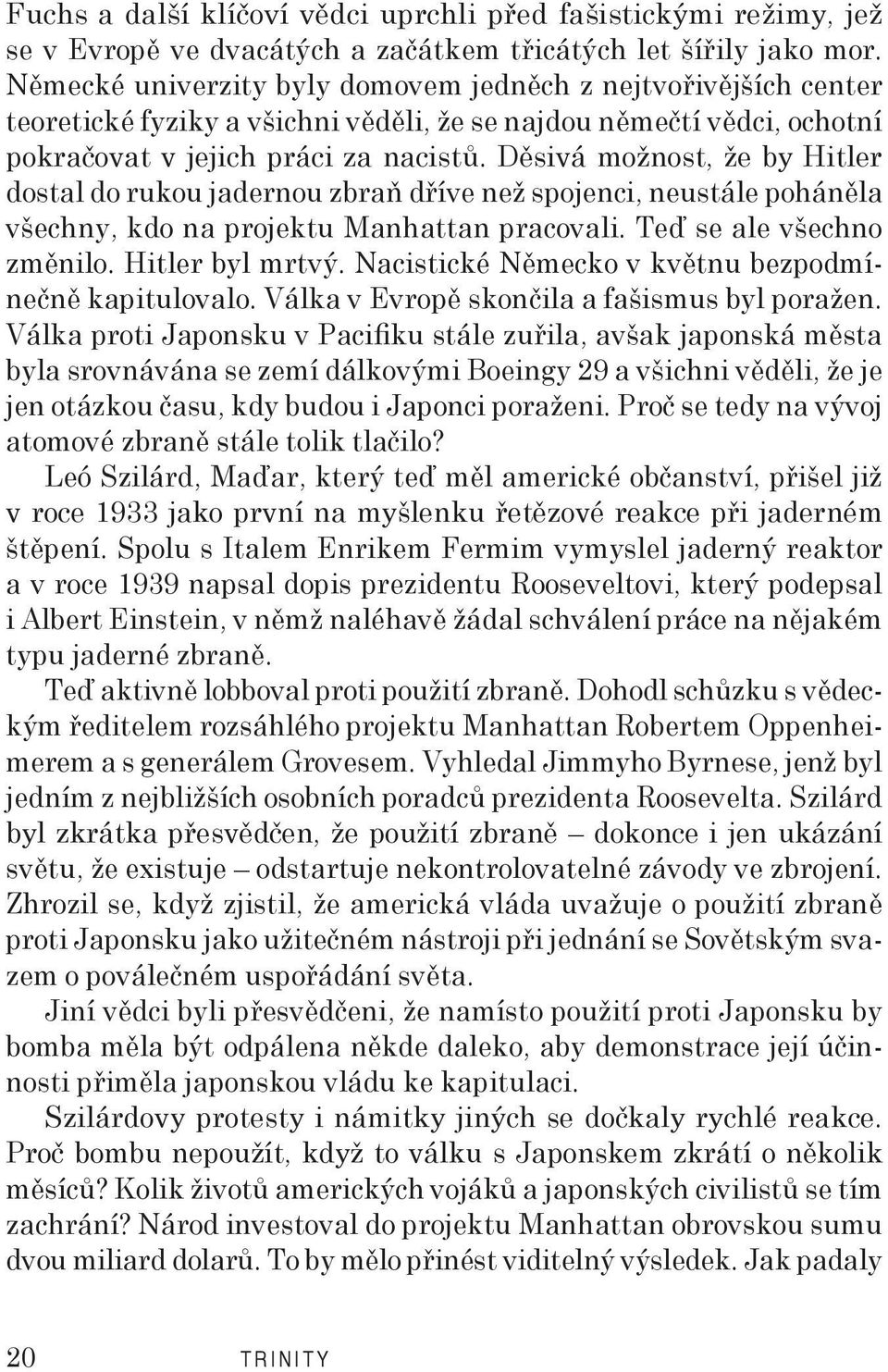 Děsivá možnost, že by Hitler dostal do rukou jadernou zbraň dříve než spojenci, neustále poháněla všechny, kdo na projektu Manhattan pracovali. Teď se ale všechno změnilo. Hitler byl mrtvý.