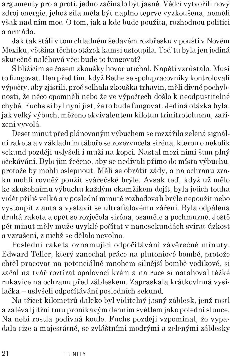 Teď tu byla jen jediná skutečně naléhavá věc: bude to fungovat? S blížícím se časem zkoušky hovor utichal. Napětí vzrůstalo. Musí to fungovat.