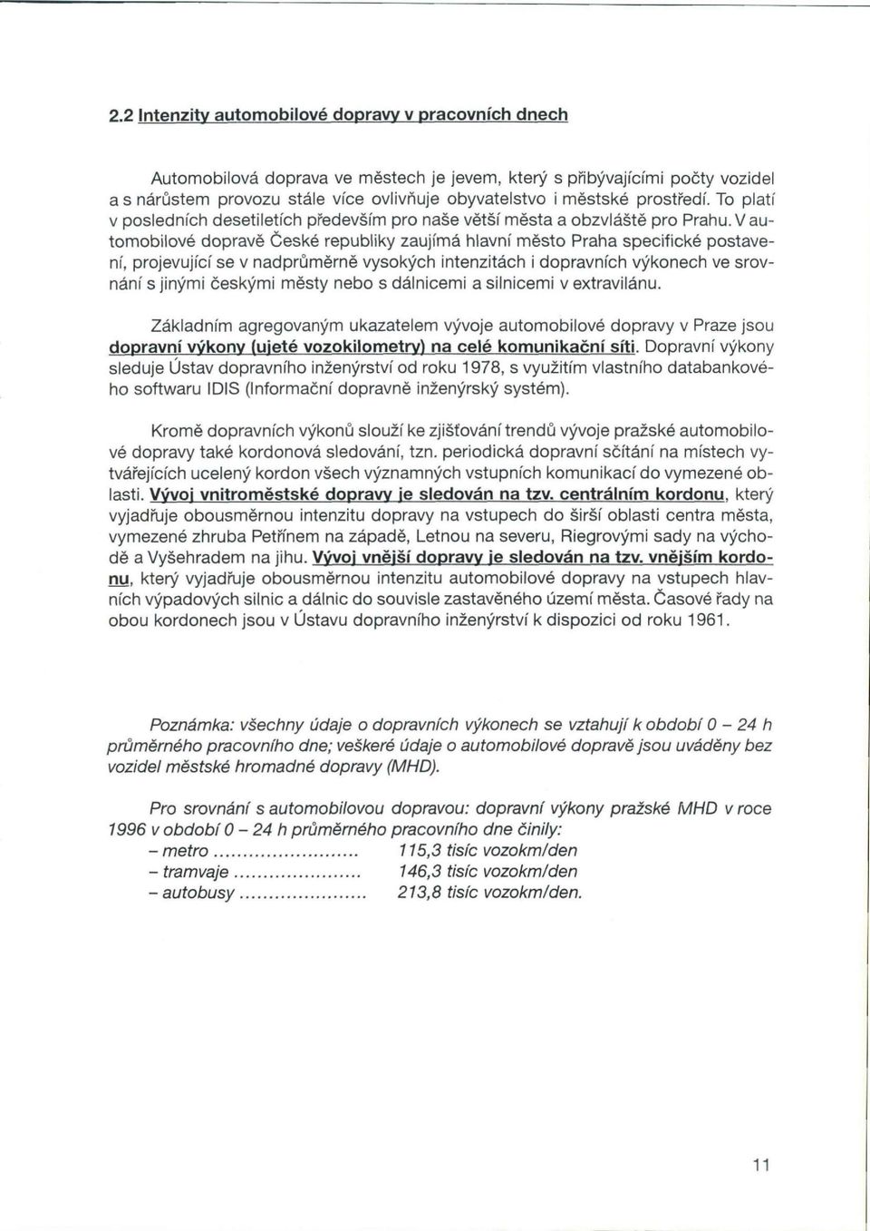 V automobilové dopravě České republiky zaujímá hlavní město Praha specifické postavení, projevující se v nadprůměrně vysokých intenzitách i dopravních výkonech ve srovnání s jinými českými městy nebo