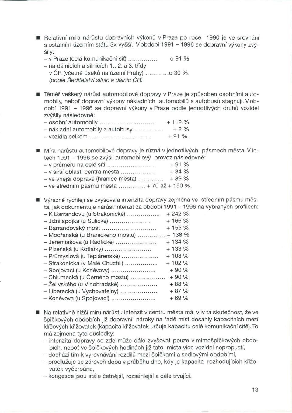 (podle Ředitelství silnic a dálnic ČR) Téměř veškerý nárůst automobilové dopravy v Praze je způsoben osobními automobily, neboť dopravní výkony nákladních automobilů a autobusů stagnují.