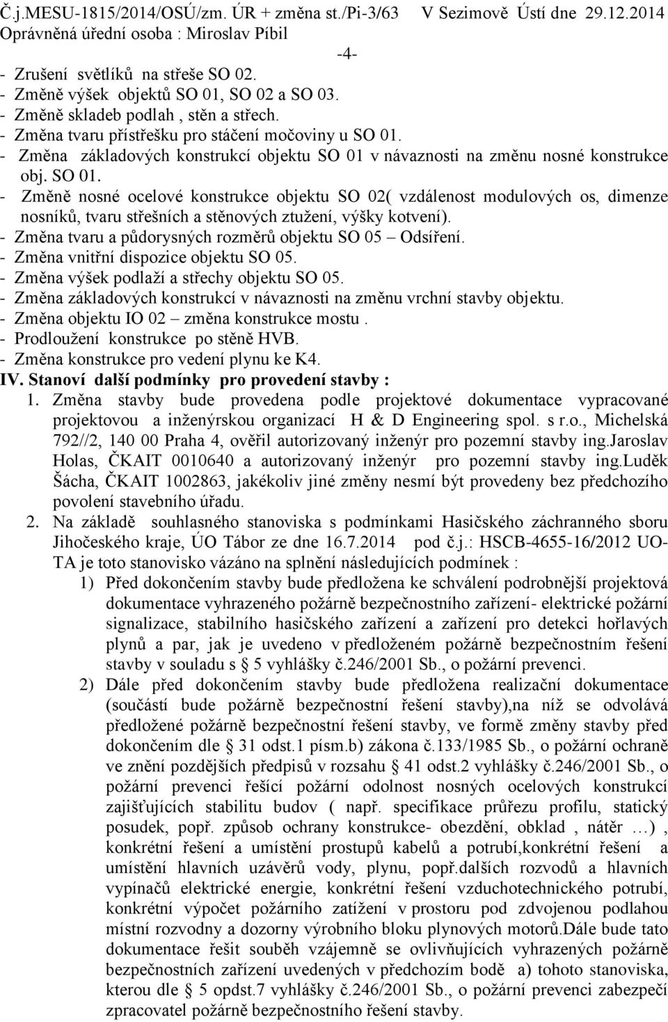 - Změna tvaru a půdorysných rozměrů objektu SO 05 Odsíření. - Změna vnitřní dispozice objektu SO 05. - Změna výšek podlaží a střechy objektu SO 05.