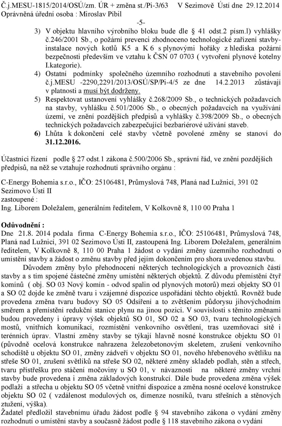 kotelny I.kategorie). 4) Ostatní podmínky společného územního rozhodnutí a stavebního povolení č.j.mesu -2290,2291/2013/OSÚ/SP/Pi-4/5 ze dne 14.2.2013 zůstávají v platnosti a musí být dodrženy.