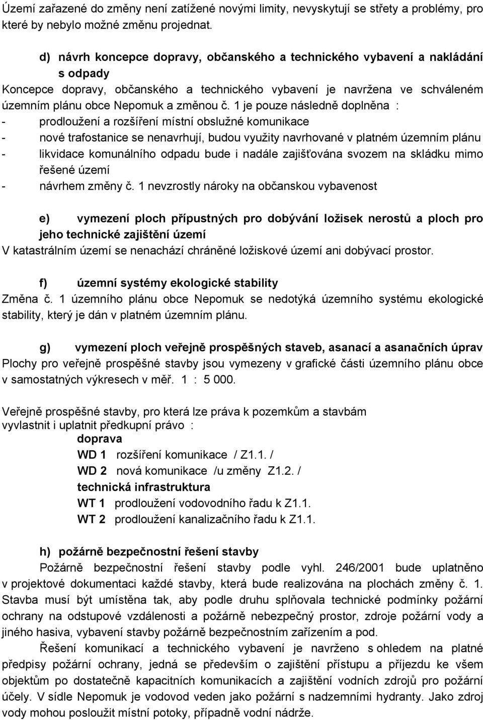 1 je pouze následně doplněna : - prodloužení a rozšíření místní obslužné komunikace - nové trafostanice se nenavrhují, budou využity navrhované v platném územním plánu - likvidace komunálního odpadu