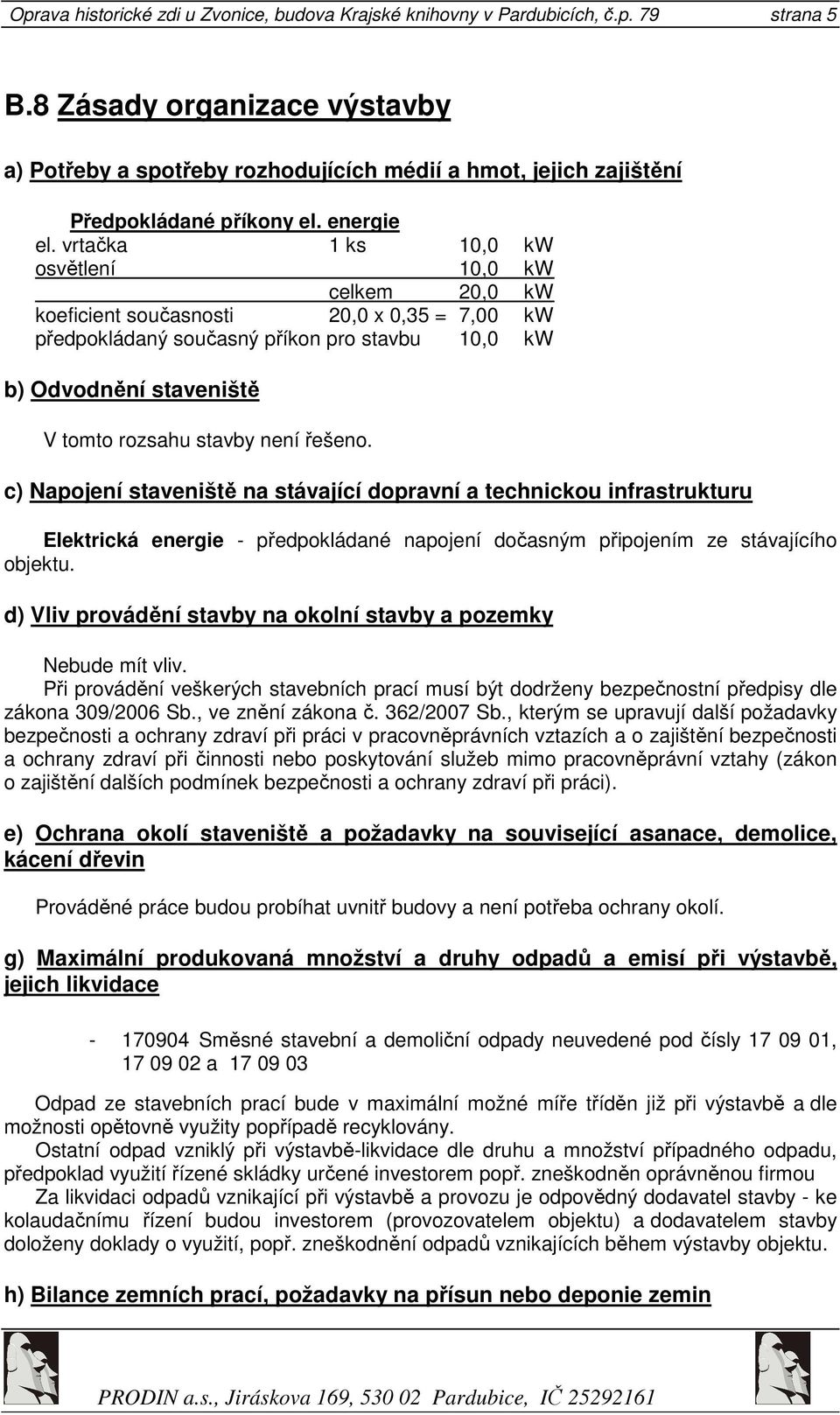 vrtačka 1 ks 10,0 kw osvětlení 10,0 kw celkem 20,0 kw koeficient současnosti 20,0 x 0,35 = 7,00 kw předpokládaný současný příkon pro stavbu 10,0 kw b) Odvodnění staveniště V tomto rozsahu stavby není