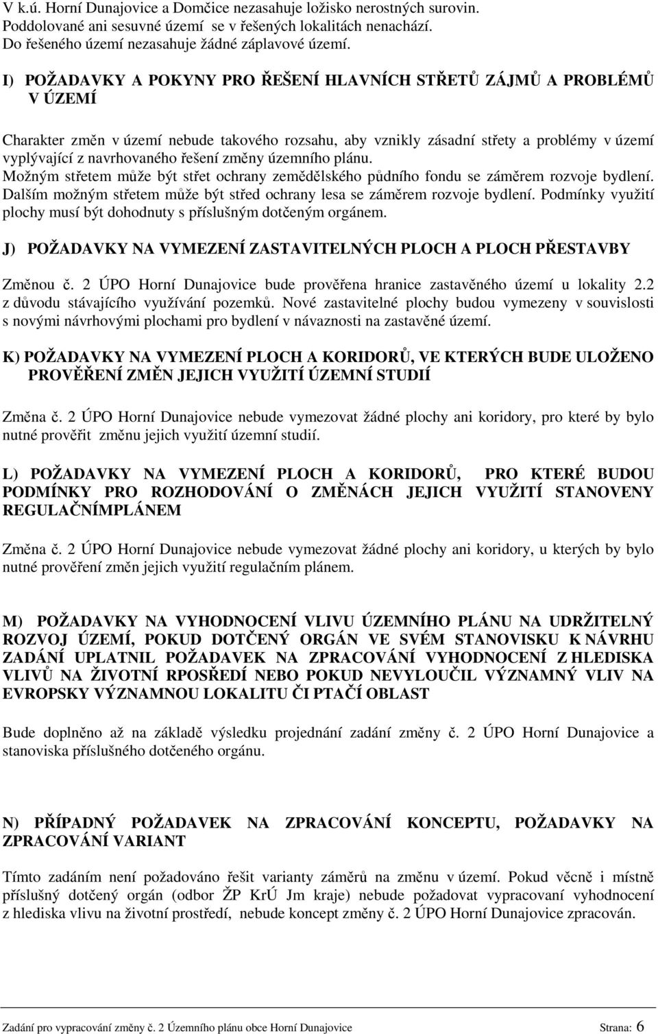 řešení změny územního plánu. Možným střetem může být střet ochrany zemědělského půdního fondu se záměrem rozvoje bydlení. Dalším možným střetem může být střed ochrany lesa se záměrem rozvoje bydlení.