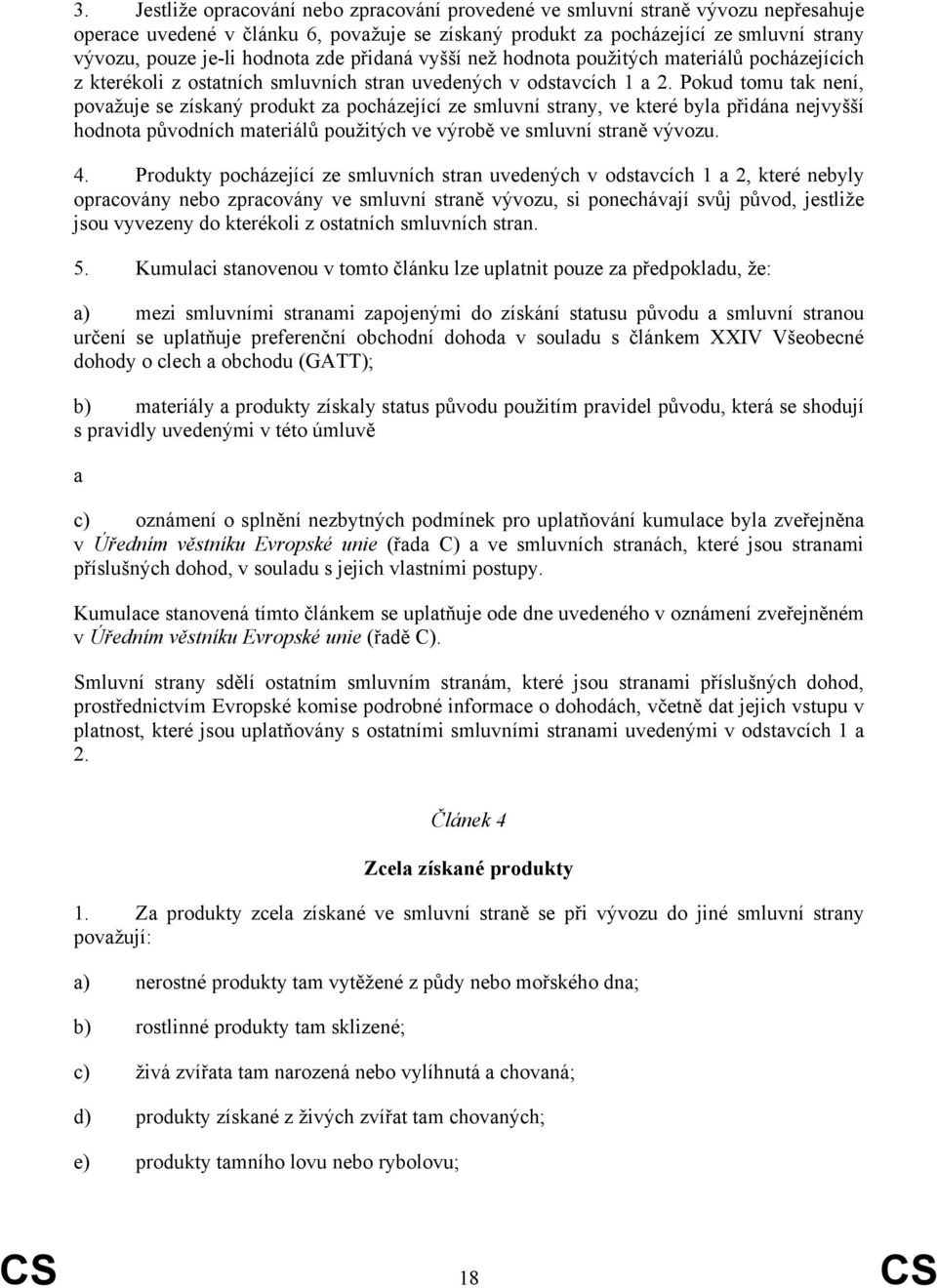 Pokud tomu tak není, považuje se získaný produkt za pocházející ze smluvní strany, ve které byla přidána nejvyšší hodnota původních materiálů použitých ve výrobě ve smluvní straně vývozu. 4.