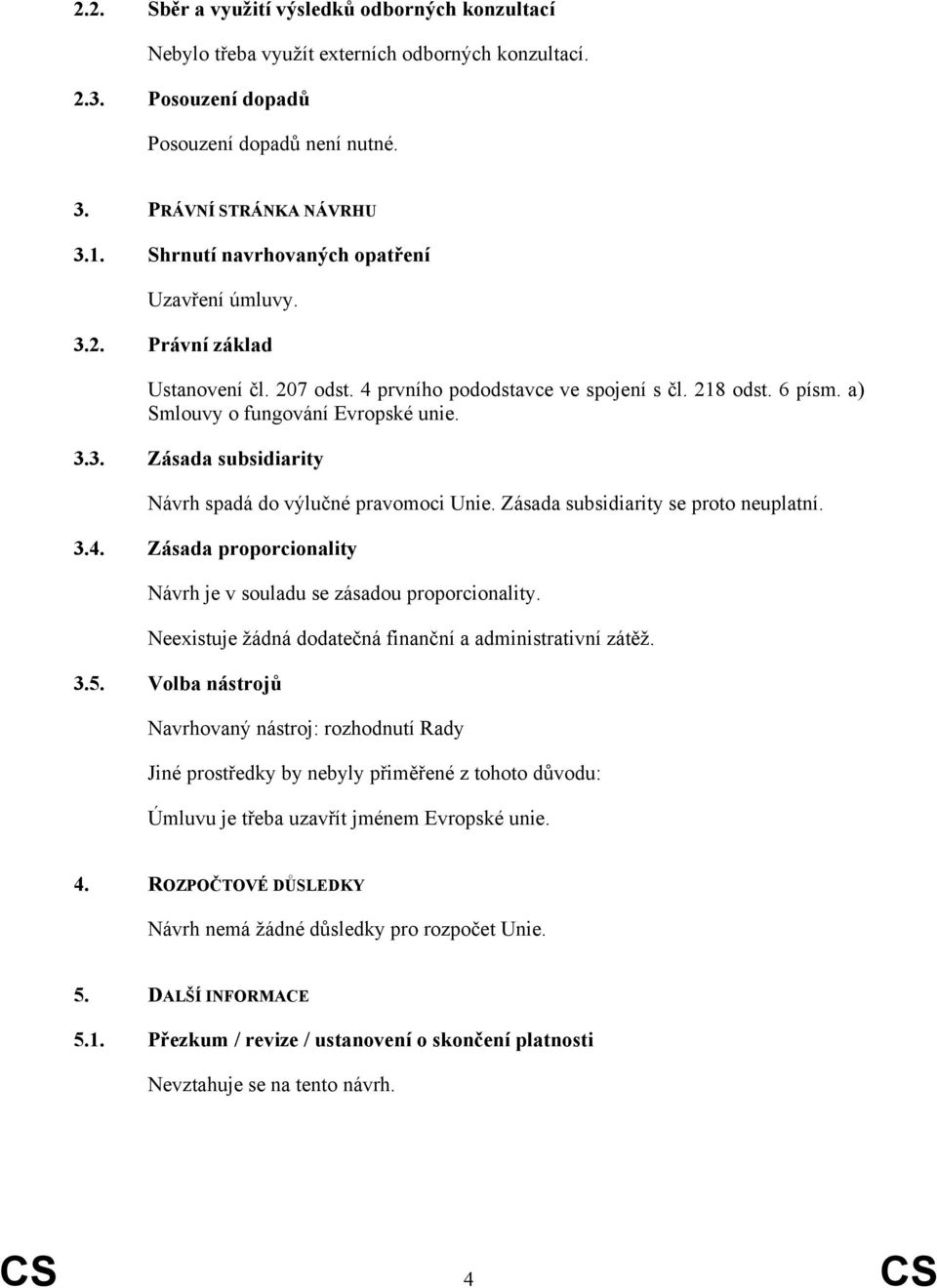 Zásada subsidiarity se proto neuplatní. 3.4. Zásada proporcionality Návrh je v souladu se zásadou proporcionality. Neexistuje žádná dodatečná finanční a administrativní zátěž. 3.5.