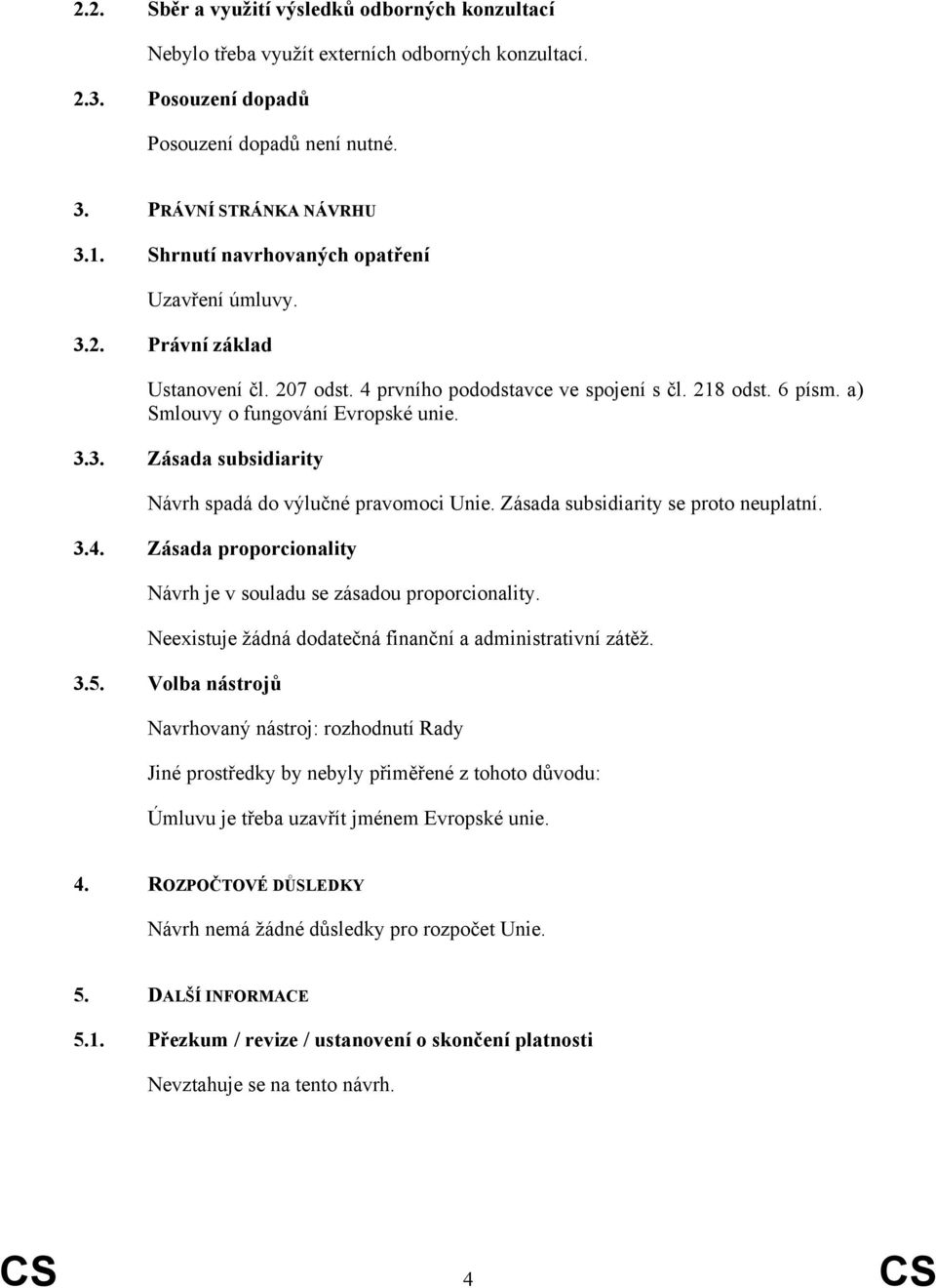 Zásada subsidiarity se proto neuplatní. 3.4. Zásada proporcionality Návrh je v souladu se zásadou proporcionality. Neexistuje žádná dodatečná finanční a administrativní zátěž. 3.5.