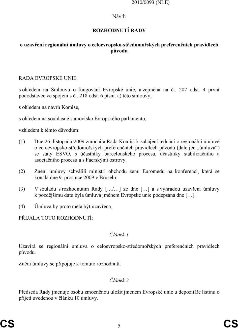 a) této smlouvy, s ohledem na návrh Komise, s ohledem na souhlasné stanovisko Evropského parlamentu, vzhledem k těmto důvodům: (1) Dne 26.