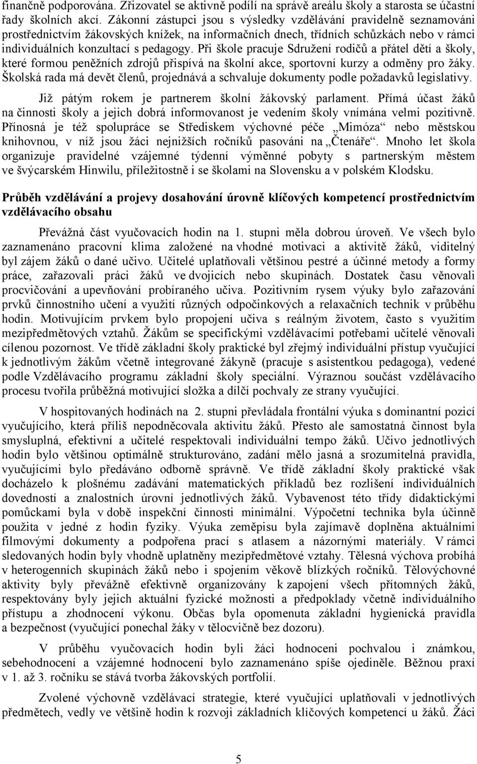 Při škole pracuje Sdružení rodičů a přátel dětí a školy, které formou peněžních zdrojů přispívá na školní akce, sportovní kurzy a odměny pro žáky.