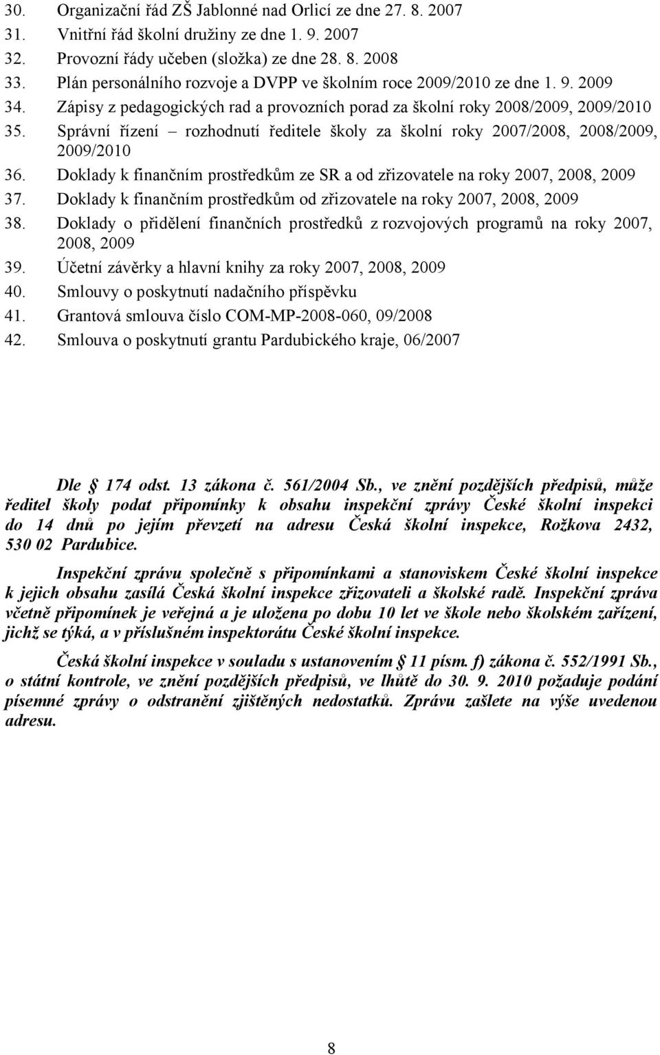 Správní řízení rozhodnutí ředitele školy za školní roky 2007/2008, 2008/2009, 2009/2010 36. Doklady k finančním prostředkům ze SR a od zřizovatele na roky 2007, 2008, 2009 37.