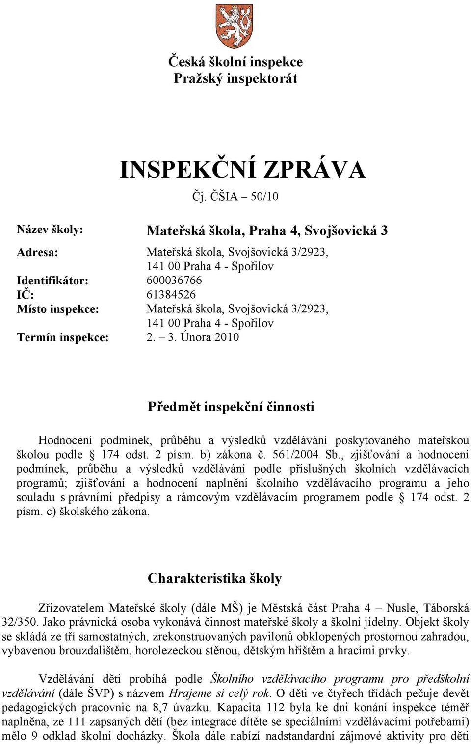 škola, Svojšovická 3/2923, 141 00 Praha 4 - Spořilov Termín inspekce: 2. 3. Února 2010 Předmět inspekční činnosti Hodnocení podmínek, průběhu a výsledků vzdělávání poskytovaného mateřskou školou podle 174 odst.