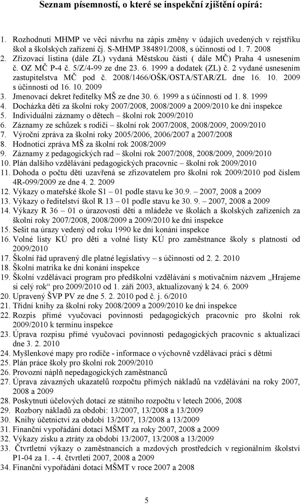 2 vydané usnesením zastupitelstva MČ pod č. 2008/1466/OŠK/OSTA/STAR/ZL dne 16. 10. 2009 s účinností od 16. 10. 2009 3. Jmenovací dekret ředitelky MŠ ze dne 30. 6. 1999 a s účinností od 1. 8. 1999 4.