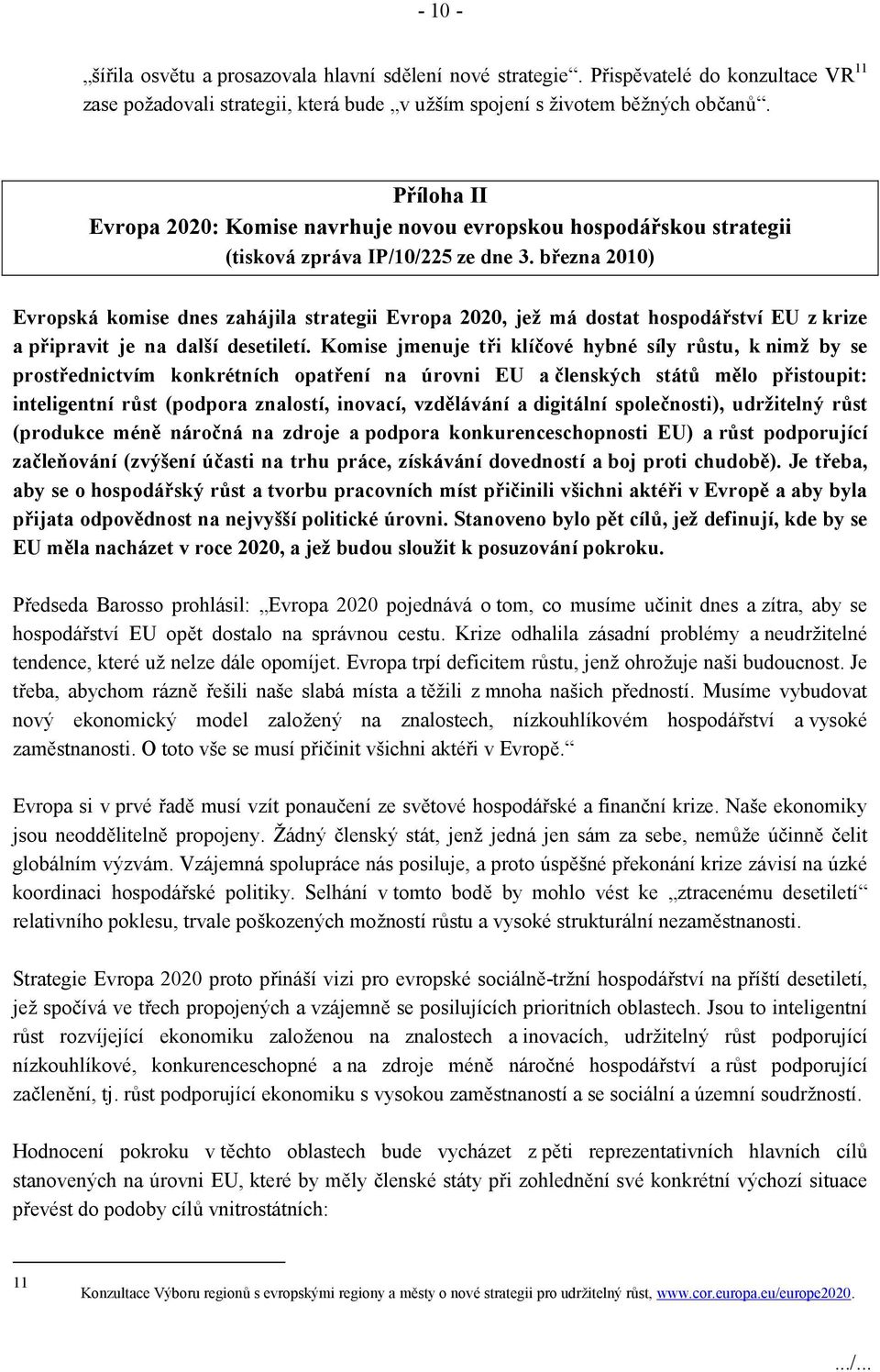 března 2010) Evropská komise dnes zahájila strategii Evropa 2020, jež má dostat hospodářství EU z krize a připravit je na další desetiletí.