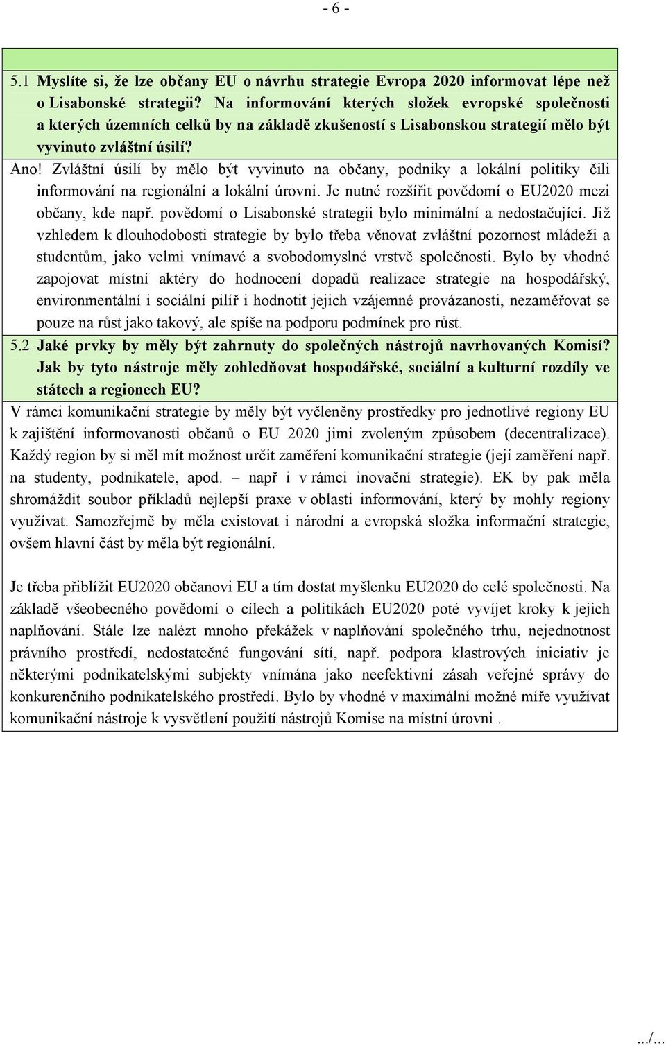 Zvláštní úsilí by mělo být vyvinuto na občany, podniky a lokální politiky čili informování na regionální a lokální úrovni. Je nutné rozšířit povědomí o EU2020 mezi občany, kde např.