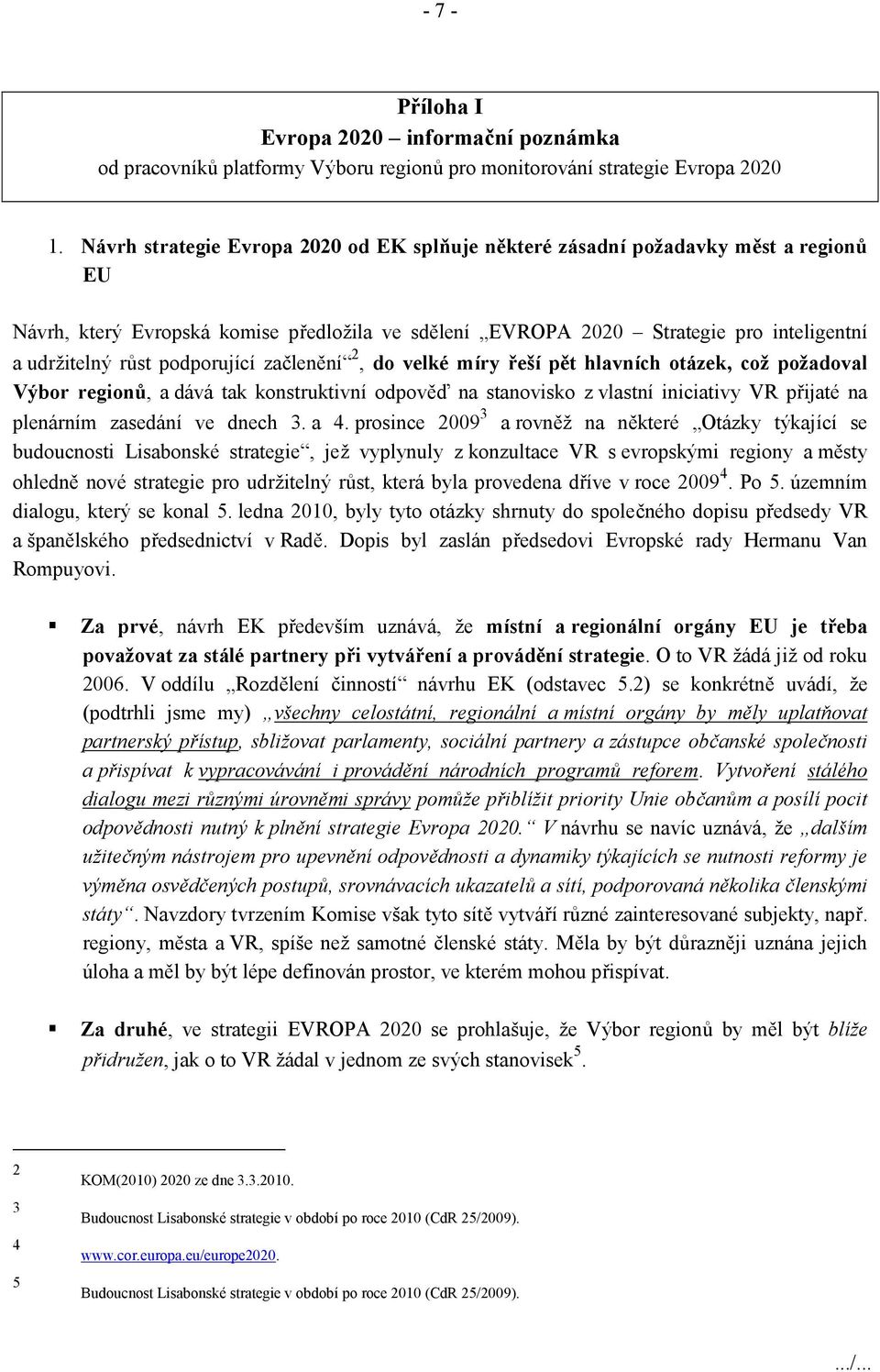 podporující začlenění 2, do velké míry řeší pět hlavních otázek, což požadoval Výbor regionů, a dává tak konstruktivní odpověď na stanovisko z vlastní iniciativy VR přijaté na plenárním zasedání ve